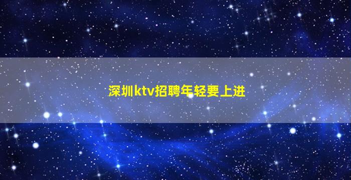 深圳ktv招聘年轻要上进